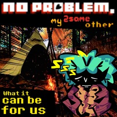 [PIPEJAM2] What It Can Be For Us ||(No Problem,My 2SameOther)