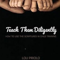 *= Teach Them Diligently: How to Use the Scriptures in Child Training BY: Lou Priolo (Author) @