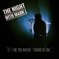 The Night With Mark L "Its Ok, You Haven't Heard Of Them"