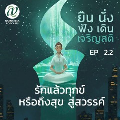 EP 2.2 :: รักแล้วทุกข์ หรือถึงสุข สู่สวรรค์ :: ยืน นั่ง ฟัง เดิน เจริญสติ ตอนที่ ๗