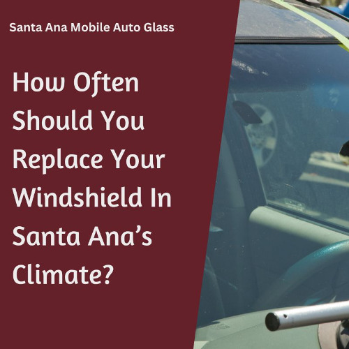How Often Should You Replace Your Windshield In Santa Ana’s Climate?