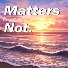 Matters Not