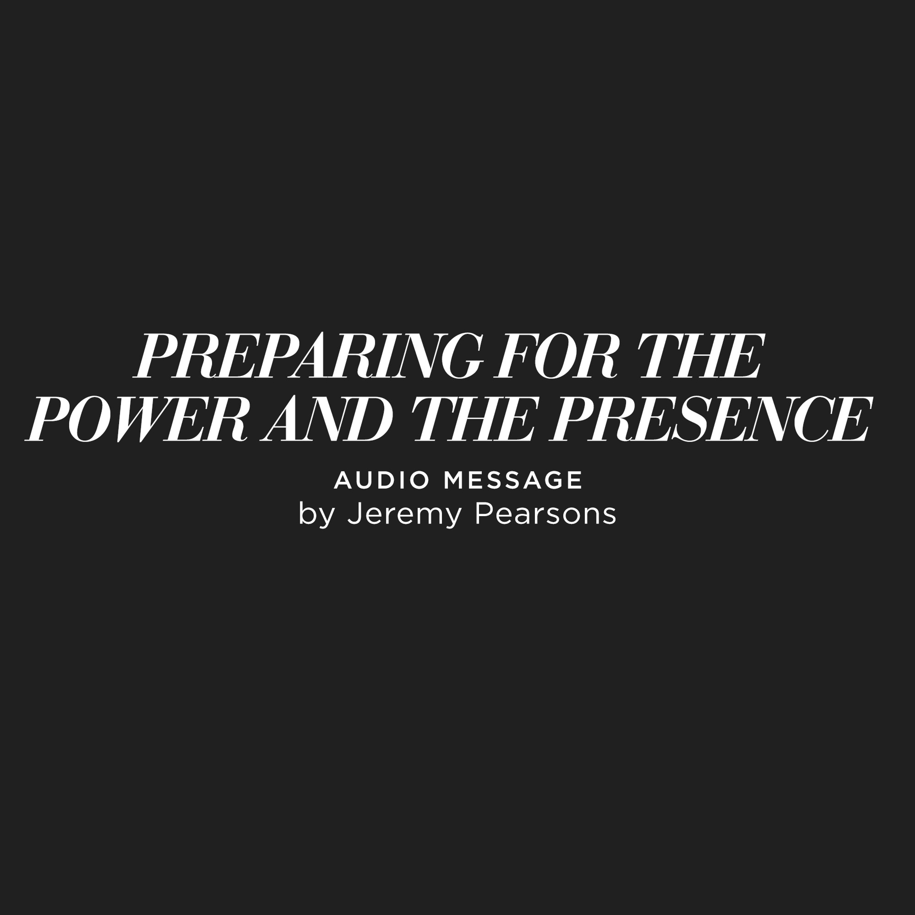 Preparing for the Power and the Presence - Jeremy Pearsons
