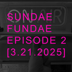 SUNDAE FUNDAE EP. 2 [3-21-2025]