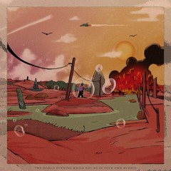 THE WORLD BURNING WHILE YOU'RE IN YOUR OWN BUBBLE