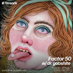 factor 50 w/ dr.gobshite - August 2021