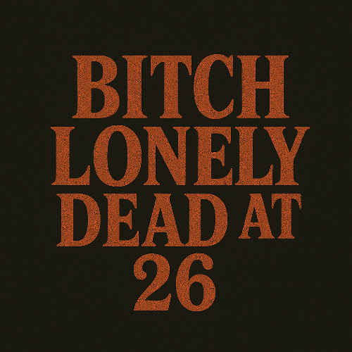 Bitch, Lonely, Dead at 26!