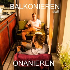 Rückkehr (echt jetzt) - Balkonieren statt Onanieren #73