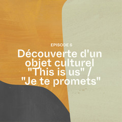 Episode 6 : découverte d'un objet culturel "This is us" / "Je te promets"