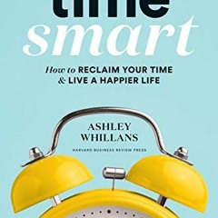 [GET] KINDLE PDF EBOOK EPUB Time Smart: How to Reclaim Your Time and Live a Happier Life by  Ashley