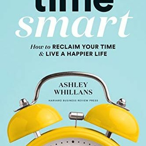 Time Smart: How to Reclaim Your Time and Live a Happier Life