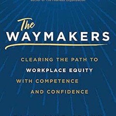 [❤READ ⚡EBOOK⚡] The Waymakers: Clearing the Path to Workplace Equity with Competence and Confidence