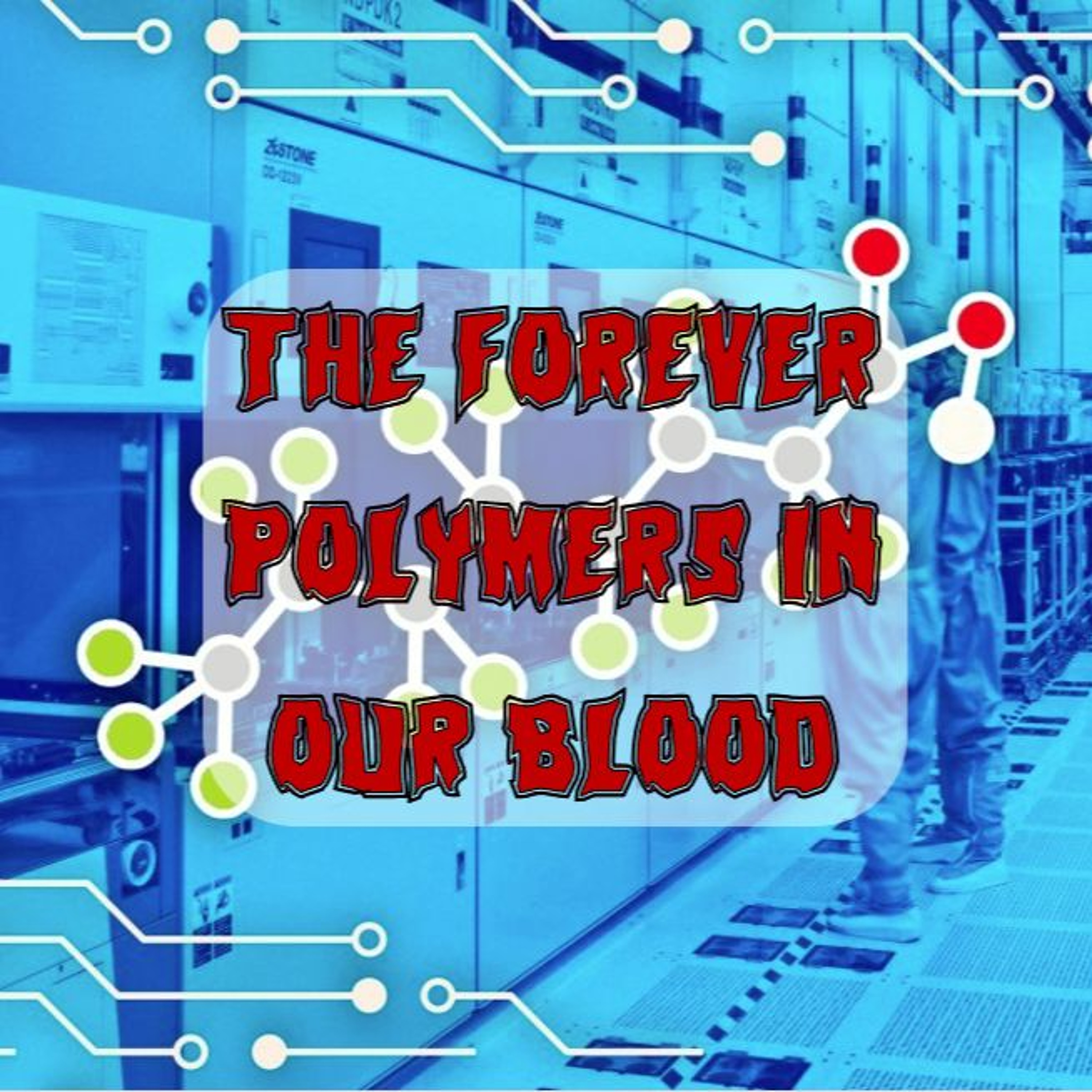 *Unlocked* – 259. The Forever Polymers in Our Blood