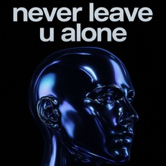 never leave u alone