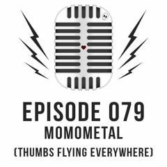 Episode 079 - MOMOMETAL (Thumbs Flying Everywhere)