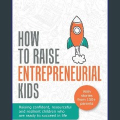 #^Ebook 📕 How To Raise Entrepreneurial Kids: Raising confident, resourceful and resilient children