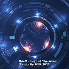 EricM - Beyond The Wheel [Remix By BOR 2022]