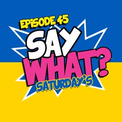 Episode 45 - SAY WHAT SATURDAY'S
