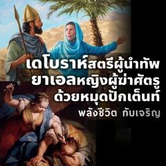 EP - 219 เดโบราห์สตรีผู้นำทัพ ยาเอลหญิงผู้ฆ่าศัตรูด้วยหมุดปักเต้นท์