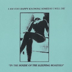 I Am Very Happy Knowing Someday I Will Die "Underworld (House Of Sleeping Beauties)"