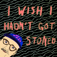 I Wish I Hadn't Got Stoned