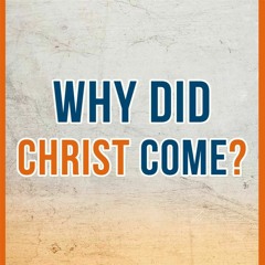 Why Did Christ Come?