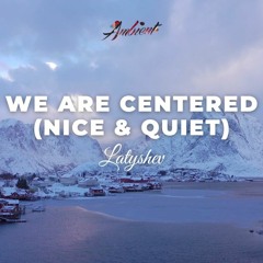Latyshev - We Are Centered (Nice & Quiet)