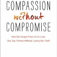 Get EBOOK 🗸 Compassion without Compromise: How the Gospel Frees Us to Love Our Gay F