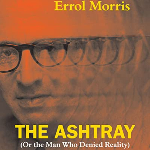 [Read] EBOOK 🎯 The Ashtray: (Or the Man Who Denied Reality) by  Errol Morris EBOOK E