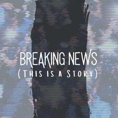 Breaking News (This Is a Story)