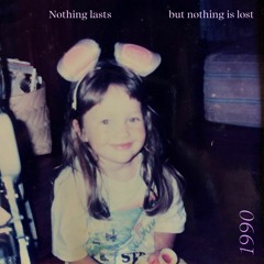 Nothing lasts but nothing is lost.