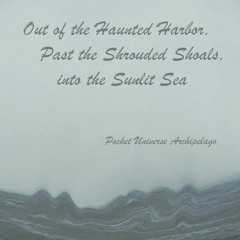 Out of the Haunted Harbor, Past the Shrouded Shoals, Into the Sunlit Sea