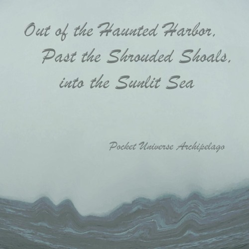 Out of the Haunted Harbor, Past the Shrouded Shoals, Into the Sunlit Sea