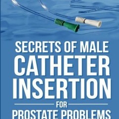 Access [PDF EBOOK EPUB KINDLE] Secrets of Male Catheter Insertion for Prostate Proble