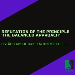 Refutation Of The Principle ‘The Balanced Approach’ - Ustādh Abdul Hakeem Ibn Mitchell