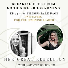 Ep 23. Breaking Free from Good Girl Programming with Sophia Le Page