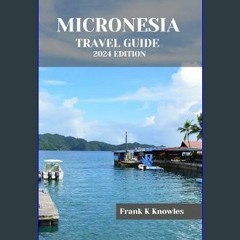 Read^^ ⚡ MICRONESIA TRAVEL GUIDE 2024 EDITION : "Discover the Enchanting Islands: Micronesia Trave