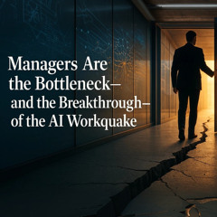 Bit & Being - Managers Are the Bottleneck—and the Breakthrough—of the AI Workquake