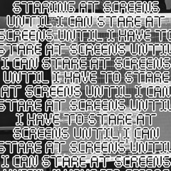 Staring at Screens Until I Can Stare at Screens (Mostly Improvized)