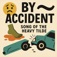 By Accident” — Song of the Heavy Tilde
