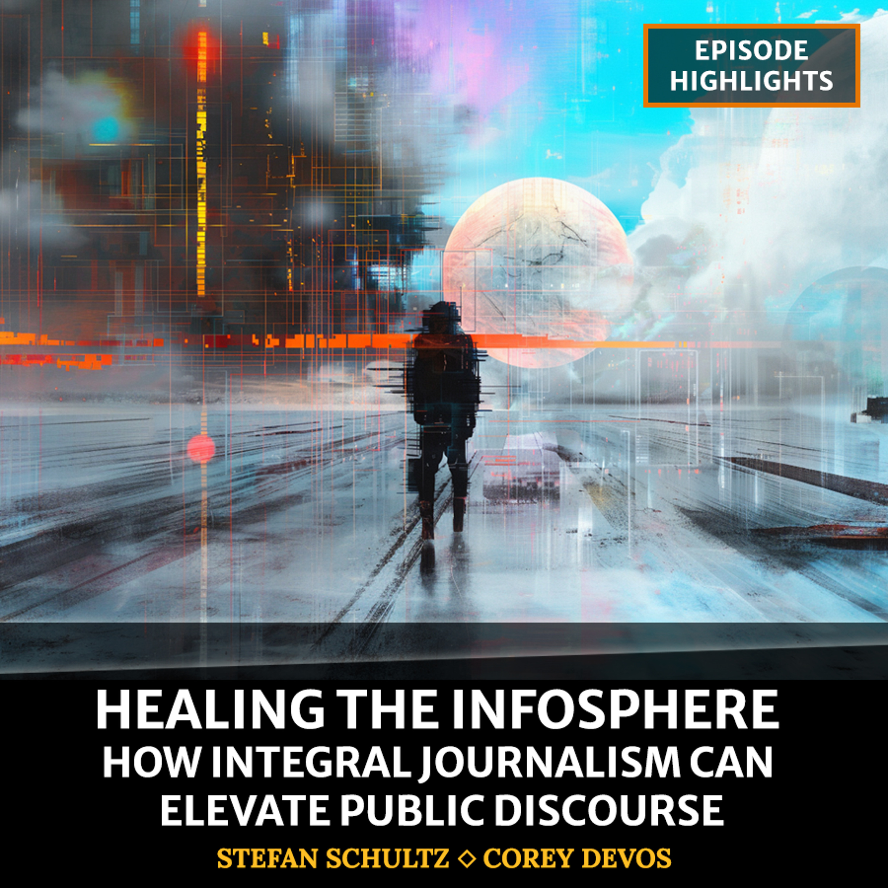 cover of episode Healing the Infosphere: How Integral Journalism Can Elevate Public Discourse [Highlights]