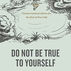 *# Do Not Be True to Yourself, Countercultural Advice for the Rest of Your Life *Literary work#
