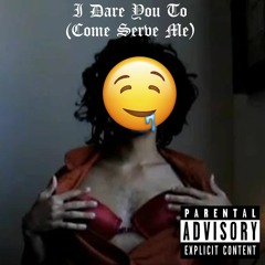 I Dare You To (Come Serve Me) [PRODUCED BY B.AMES]