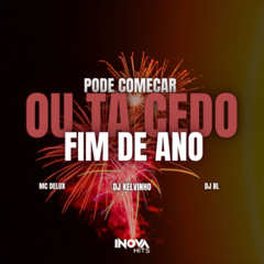 PODE COMEÇA OU TA CEDO - FIM DE ANO  - MC DELUX - (( DJ KELVINHO, DJ BL ))
