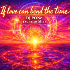 If love can bend the time - DJ PONe (Sunrise Mix)