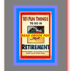 READ [PDF] 101 Fun Things to do in Retirement An Irreverent  Outrageous &amp; Funny Guide to Life Af