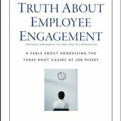 [Download Book] The Truth about Employee Engagement: A Fable about Addressing the Three Root Causes