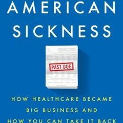 PDF Download An American Sickness: How Healthcare Became Big Business and How You Can Take It Back -