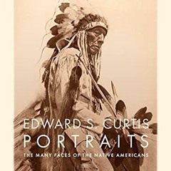 [ACCESS] EBOOK EPUB KINDLE PDF Edward S. Curtis Portraits: The Many Faces of the Nati