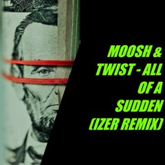 MOOSH & TWIST - ALL OF A SUDDEN (IZER REMIX)